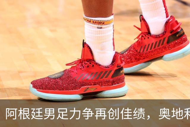 阿根廷男足力争再创佳绩，奥地利男足硬仗能力存疑？